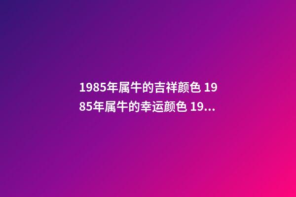 1985年属牛的吉祥颜色 1985年属牛的幸运颜色 1985年属牛人2022年幸运色 2022年属牛人吉祥色是什么-第1张-观点-玄机派